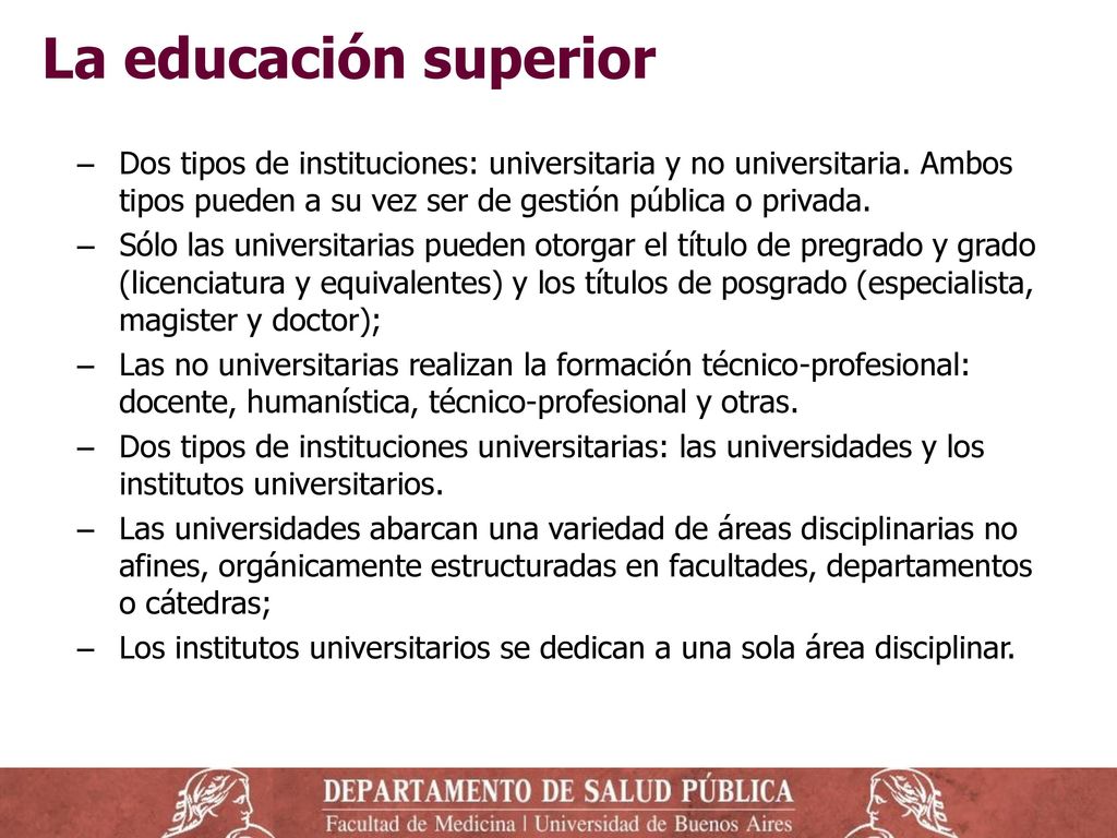 La educación superior Dos tipos de instituciones: universitaria y no universitaria. Ambos tipos pueden a su vez ser de gestión pública o privada.