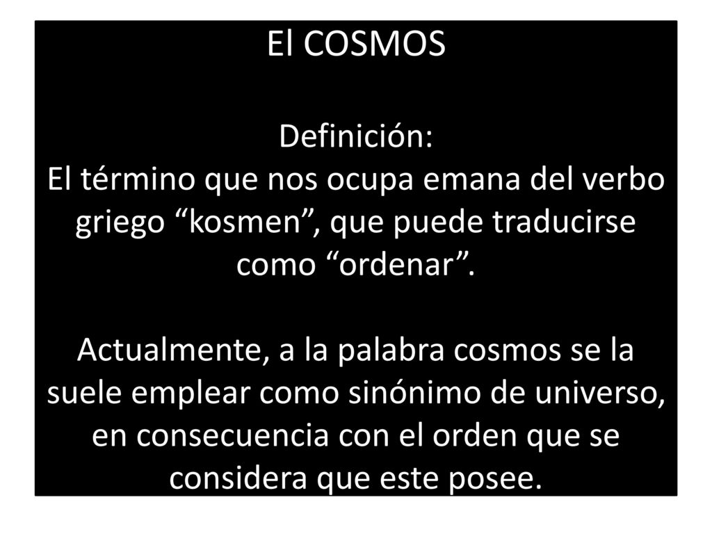 El COSMOS Definición: El término que nos ocupa emana del verbo griego kosmen , que puede traducirse como ordenar .