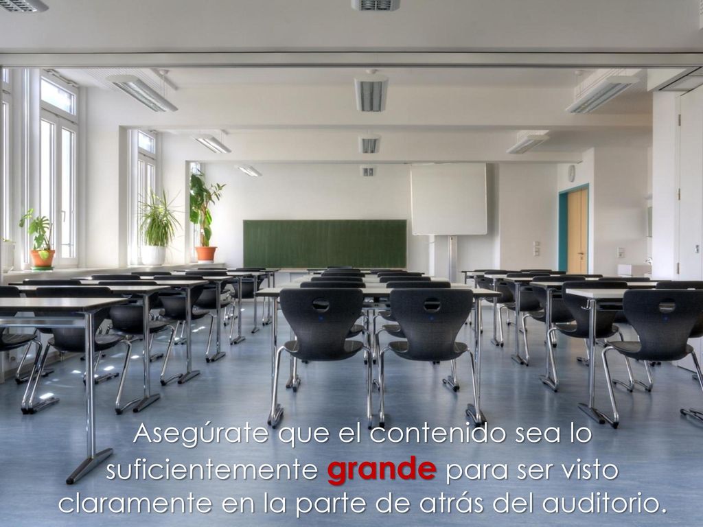 Asegúrate que el contenido sea lo suficientemente grande para ser visto claramente en la parte de atrás del auditorio.