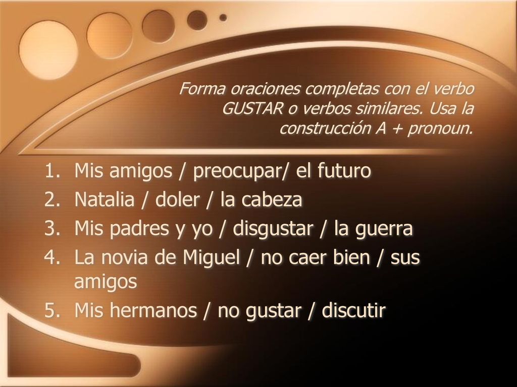 Mis amigos / preocupar/ el futuro Natalia / doler / la cabeza