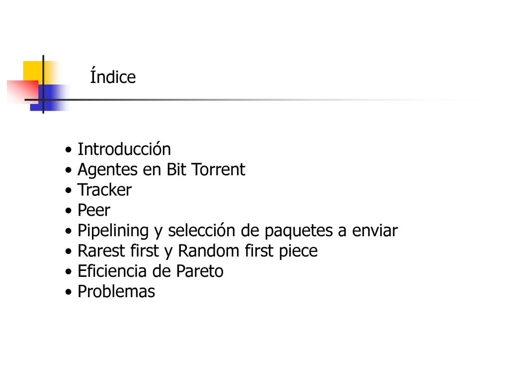 Índice Introducción. Agentes en Bit Torrent. Tracker. Peer. Pipelining y selección de paquetes a enviar.