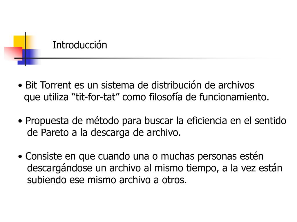 Introducción Bit Torrent es un sistema de distribución de archivos. que utiliza tit-for-tat como filosofía de funcionamiento.