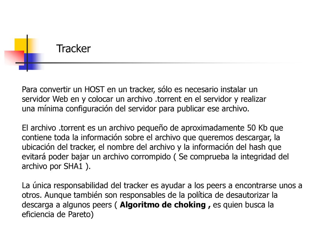Tracker Para convertir un HOST en un tracker, sólo es necesario instalar un. servidor Web en y colocar un archivo .torrent en el servidor y realizar.