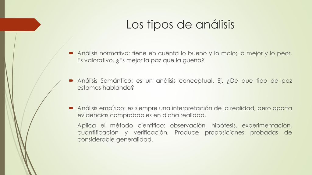 Los tipos de análisis Análisis normativo: tiene en cuenta lo bueno y lo malo; lo mejor y lo peor. Es valorativo. ¿Es mejor la paz que la guerra