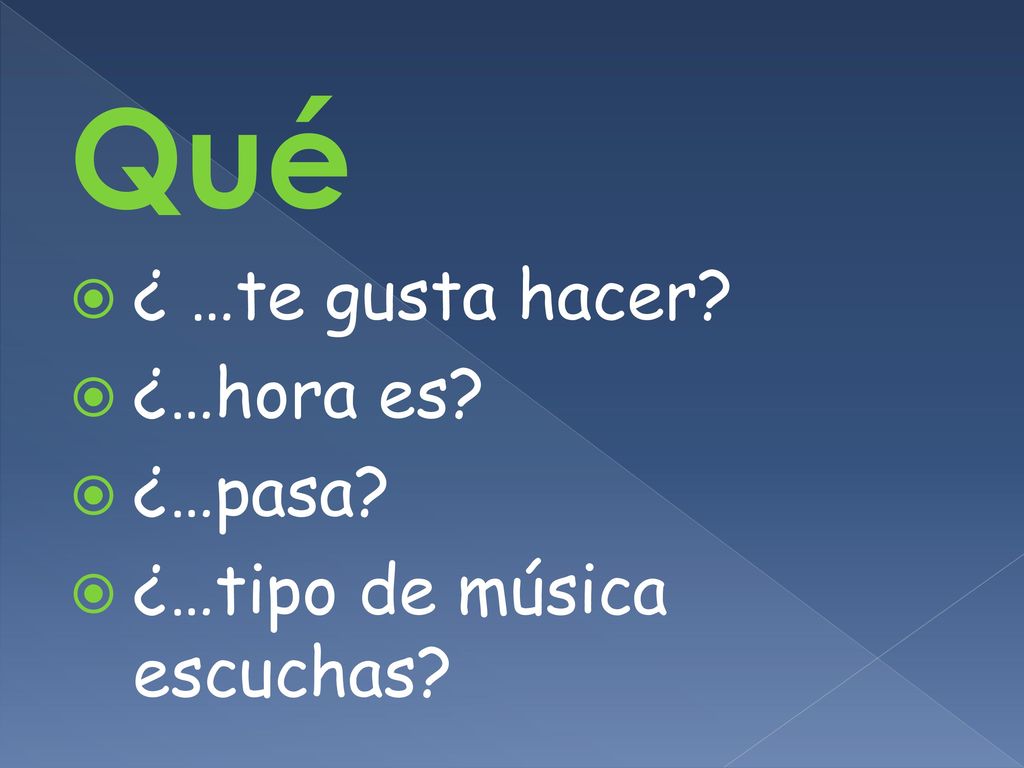 Qué ¿ …te gusta hacer ¿…hora es ¿…pasa ¿…tipo de música escuchas