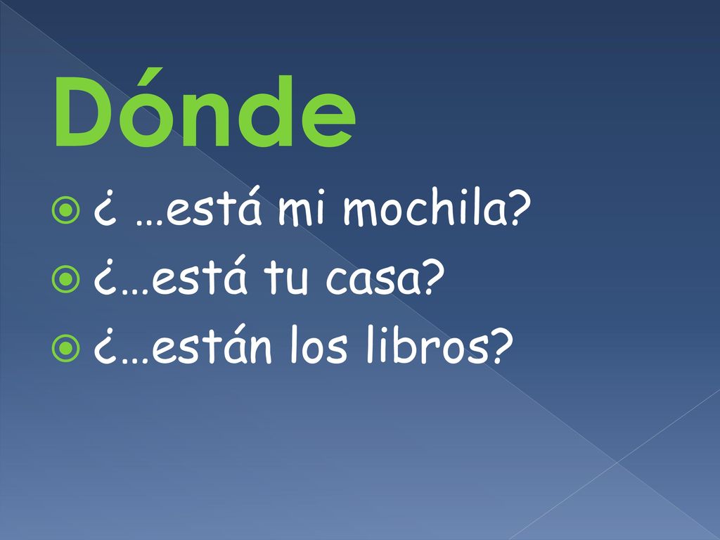 Dónde ¿ …está mi mochila ¿…está tu casa ¿…están los libros