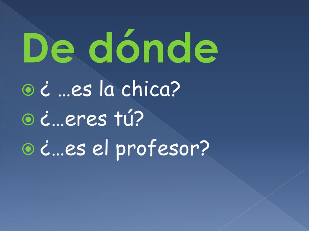De dónde ¿ …es la chica ¿…eres tú ¿…es el profesor