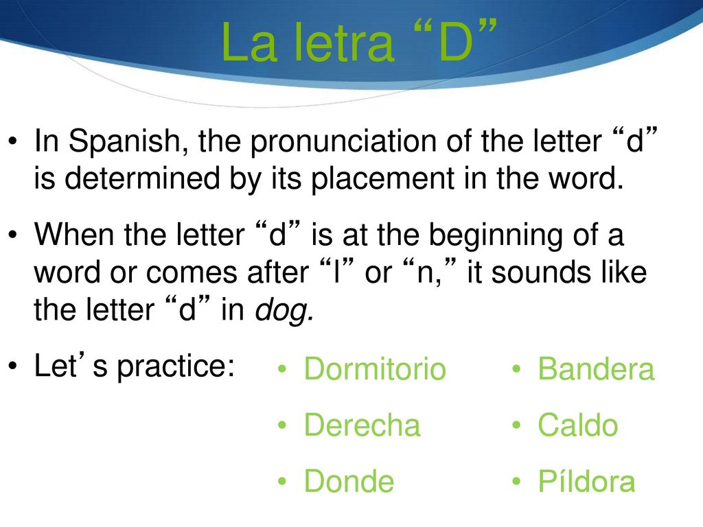 La letra D In Spanish, the pronunciation of the letter d is determined by its placement in the word.