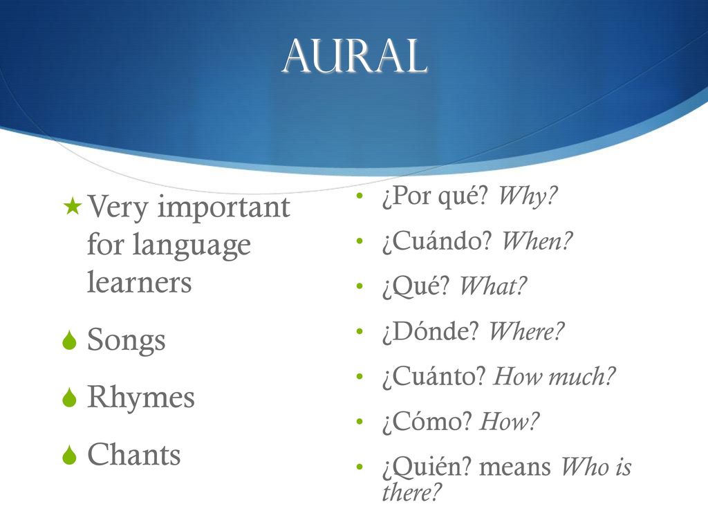 Aural Very important for language learners Songs Rhymes Chants