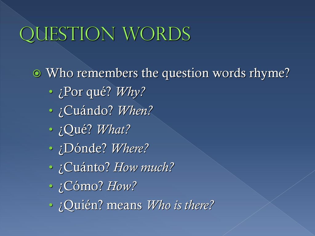 Question Words Who remembers the question words rhyme ¿Por qué Why