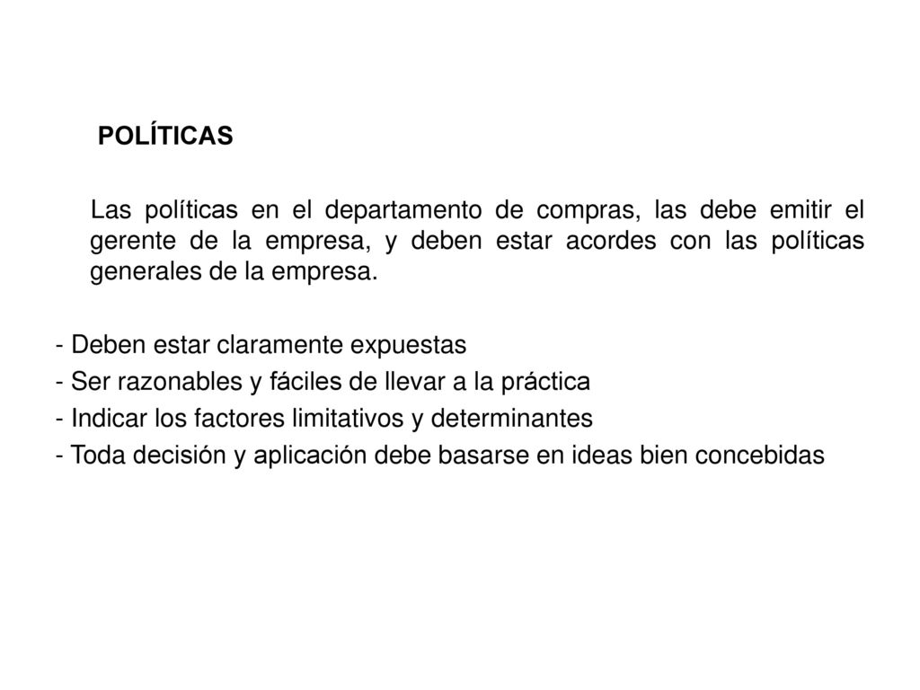 POLÍTICAS Las políticas en el departamento de compras, las debe emitir el gerente de la empresa, y deben estar acordes con las políticas generales de la empresa.