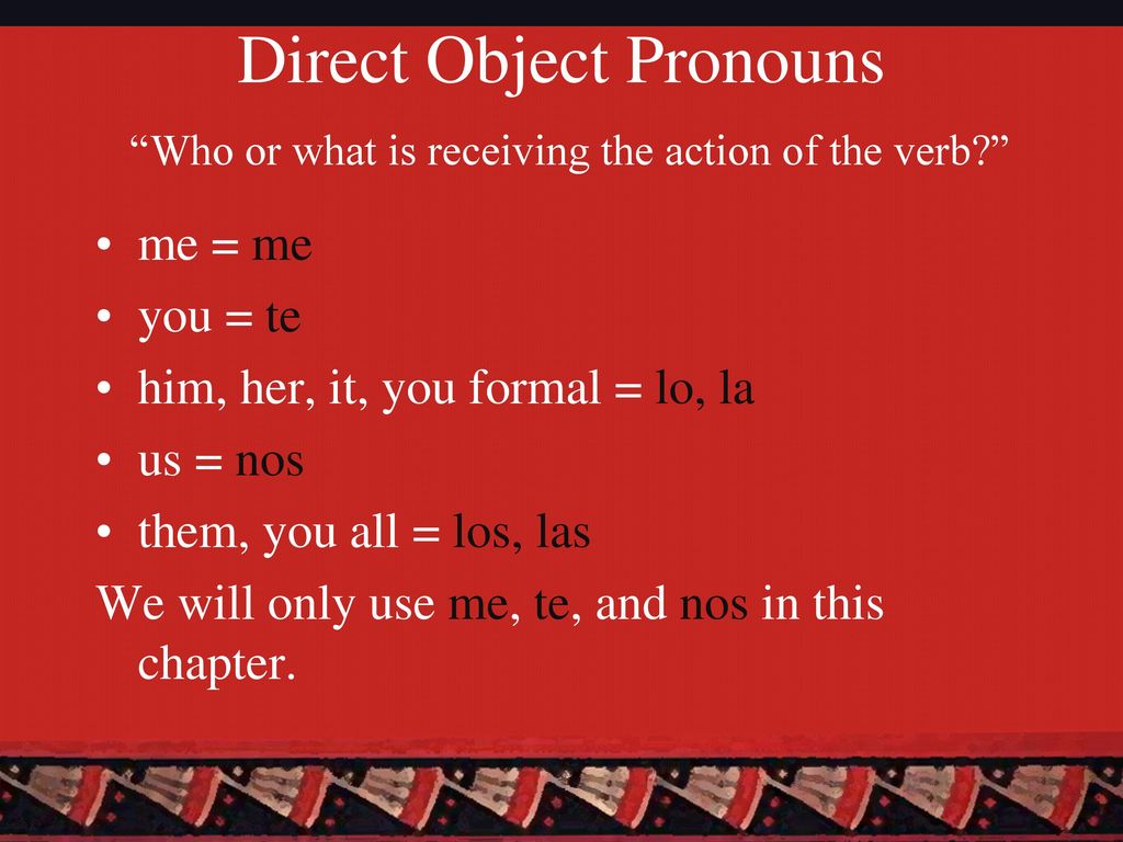 Direct Object Pronouns Who or what is receiving the action of the verb