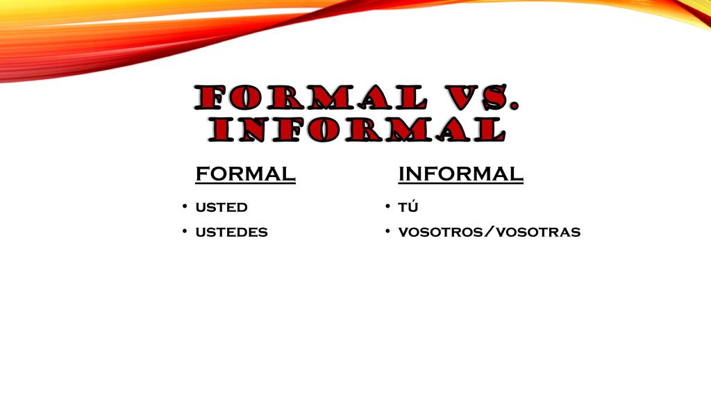 formal vs. informal FORMAL INFORMAL usted ustedes tú vosotros/vosotras