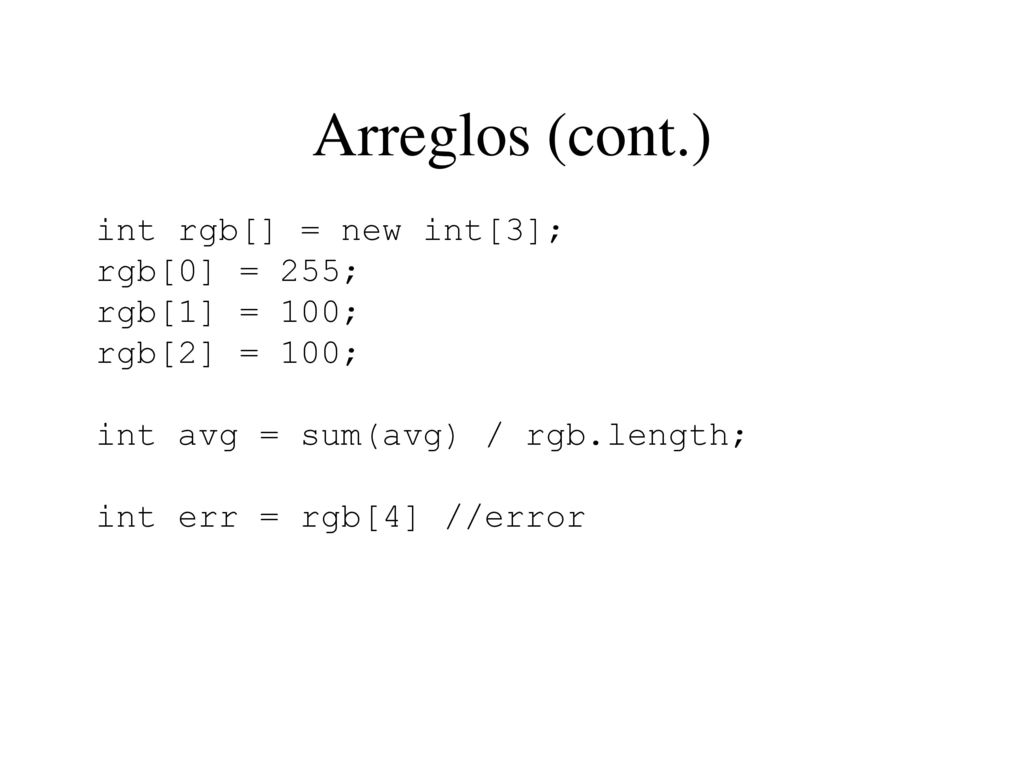 Arreglos (cont.) int rgb[] = new int[3]; rgb[0] = 255; rgb[1] = 100;