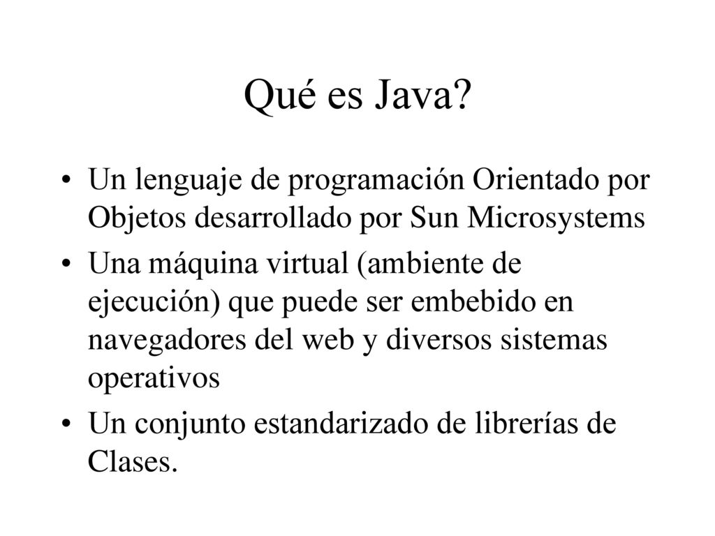 Qué es Java Un lenguaje de programación Orientado por Objetos desarrollado por Sun Microsystems.