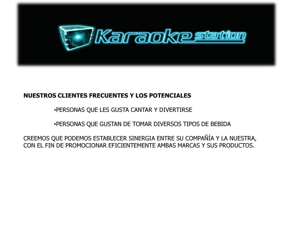 NUESTROS CLIENTES FRECUENTES Y LOS POTENCIALES. PERSONAS QUE LES GUSTA CANTAR Y DIVERTIRSE. PERSONAS QUE GUSTAN DE TOMAR DIVERSOS TIPOS DE BEBIDA.