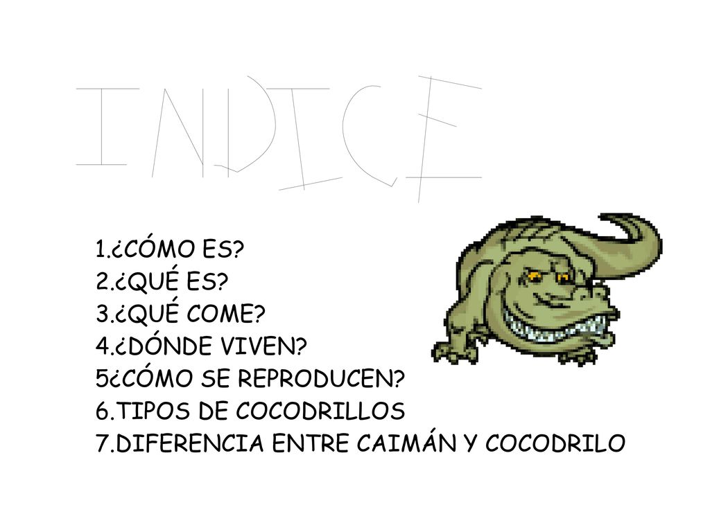 1.¿CÓMO ES 2.¿QUÉ ES 3.¿QUÉ COME 4.¿DÓNDE VIVEN 5¿CÓMO SE REPRODUCEN 6.TIPOS DE COCODRILLOS.