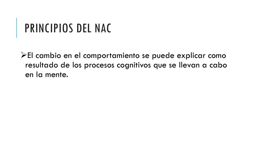 Principios del NAC El cambio en el comportamiento se puede explicar como resultado de los procesos cognitivos que se llevan a cabo en la mente.