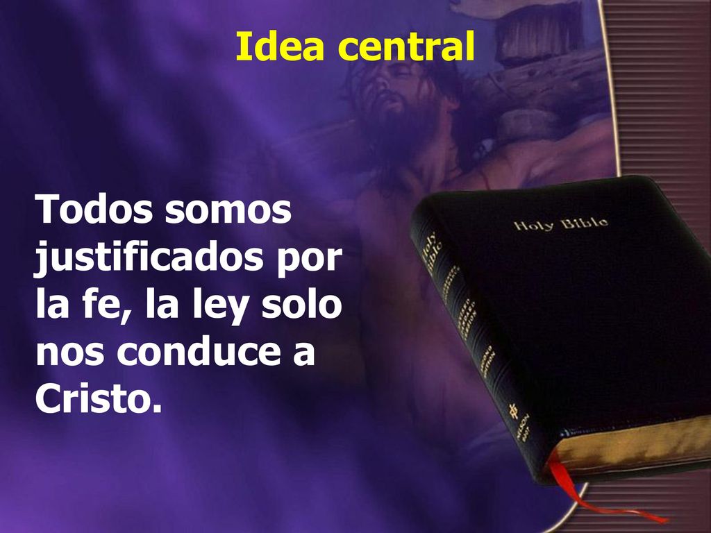 Idea central Todos somos justificados por la fe, la ley solo nos conduce a Cristo.