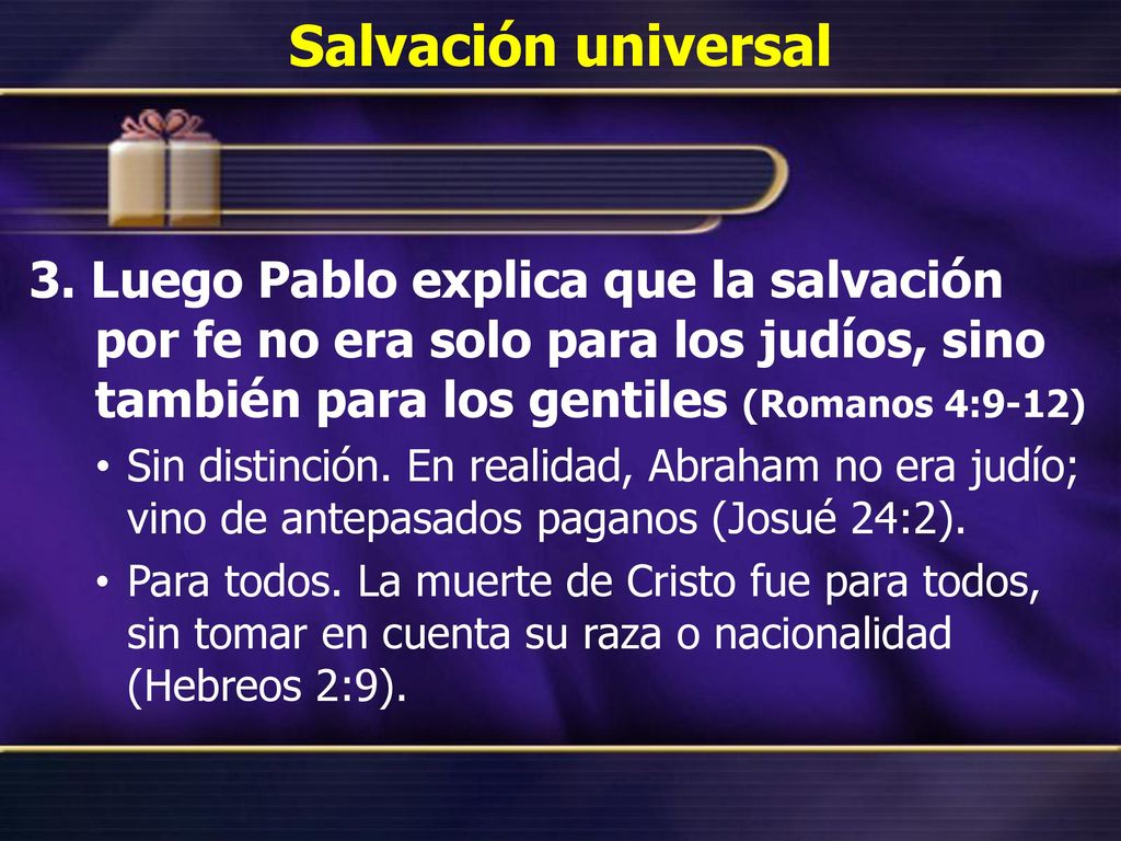 Salvación universal 3. Luego Pablo explica que la salvación por fe no era solo para los judíos, sino también para los gentiles (Romanos 4:9-12)