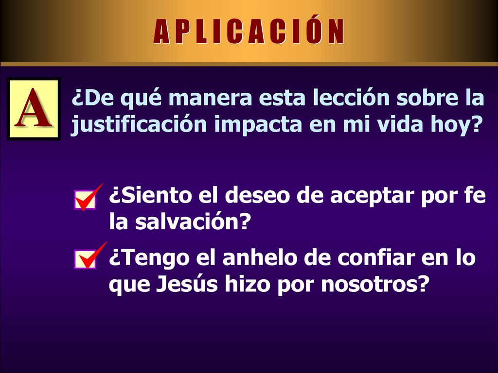 A P L I C A C I Ó N A. ¿De qué manera esta lección sobre la justificación impacta en mi vida hoy ¿Siento el deseo de aceptar por fe la salvación