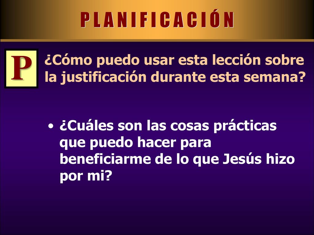 P L A N I F I C A C I Ó N P. ¿Cómo puedo usar esta lección sobre la justificación durante esta semana