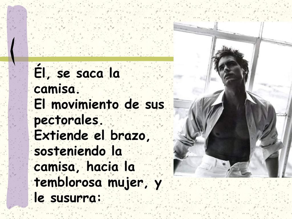 Él, se saca la camisa. El movimiento de sus pectorales