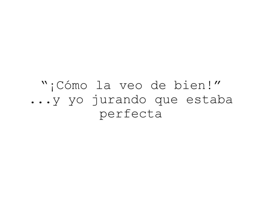 ¡Cómo la veo de bien! ...y yo jurando que estaba perfecta
