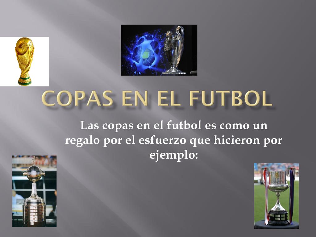 Copas en el futbol Las copas en el futbol es como un regalo por el esfuerzo que hicieron por ejemplo: