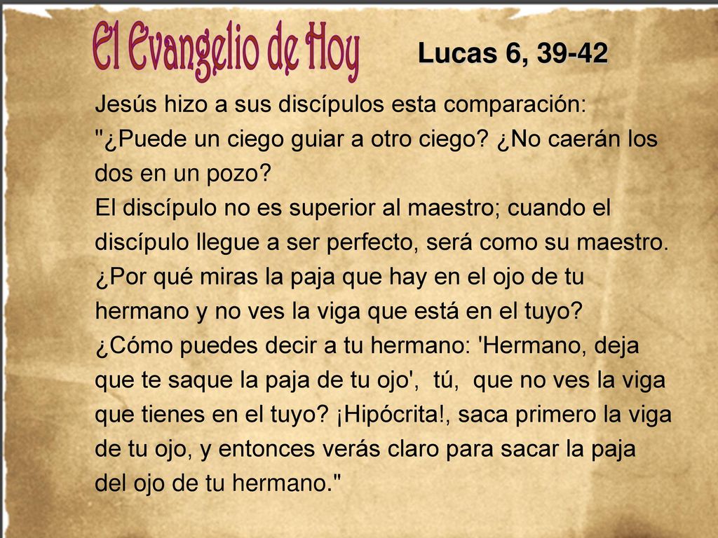 Lucas 6, Jesús hizo a sus discípulos esta comparación: ¿Puede un ciego guiar a otro ciego ¿No caerán los dos en un pozo