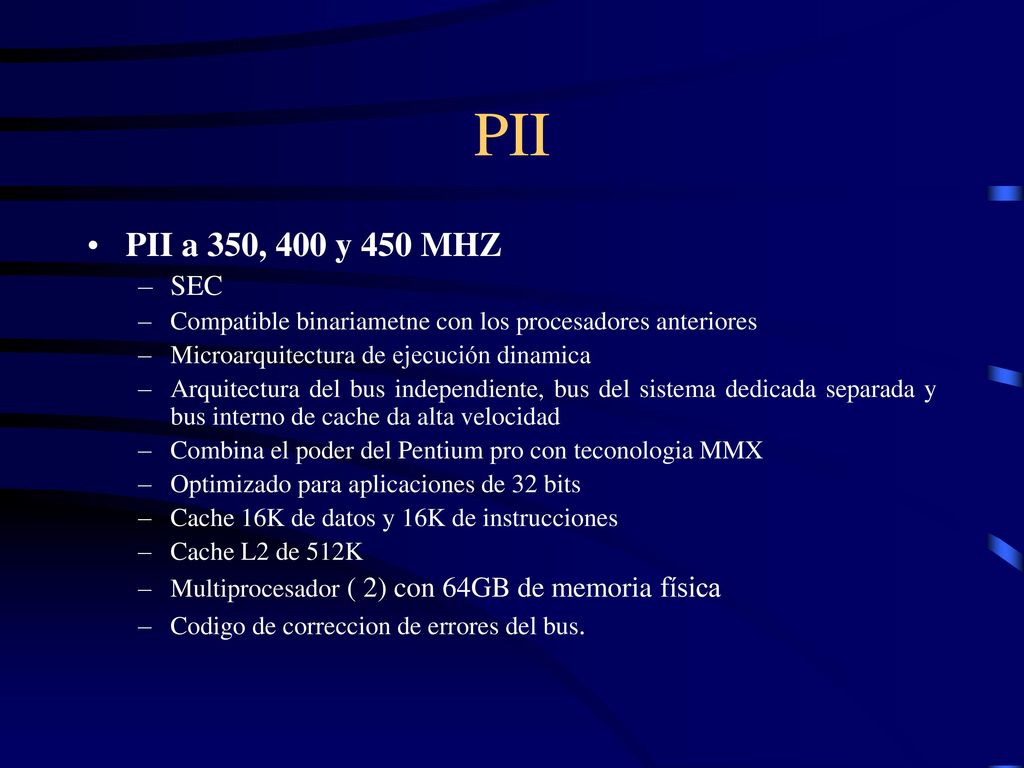PII PII a 350, 400 y 450 MHZ. SEC. Compatible binariametne con los procesadores anteriores. Microarquitectura de ejecución dinamica.
