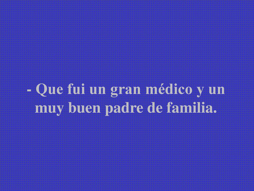 - Que fui un gran médico y un muy buen padre de familia.