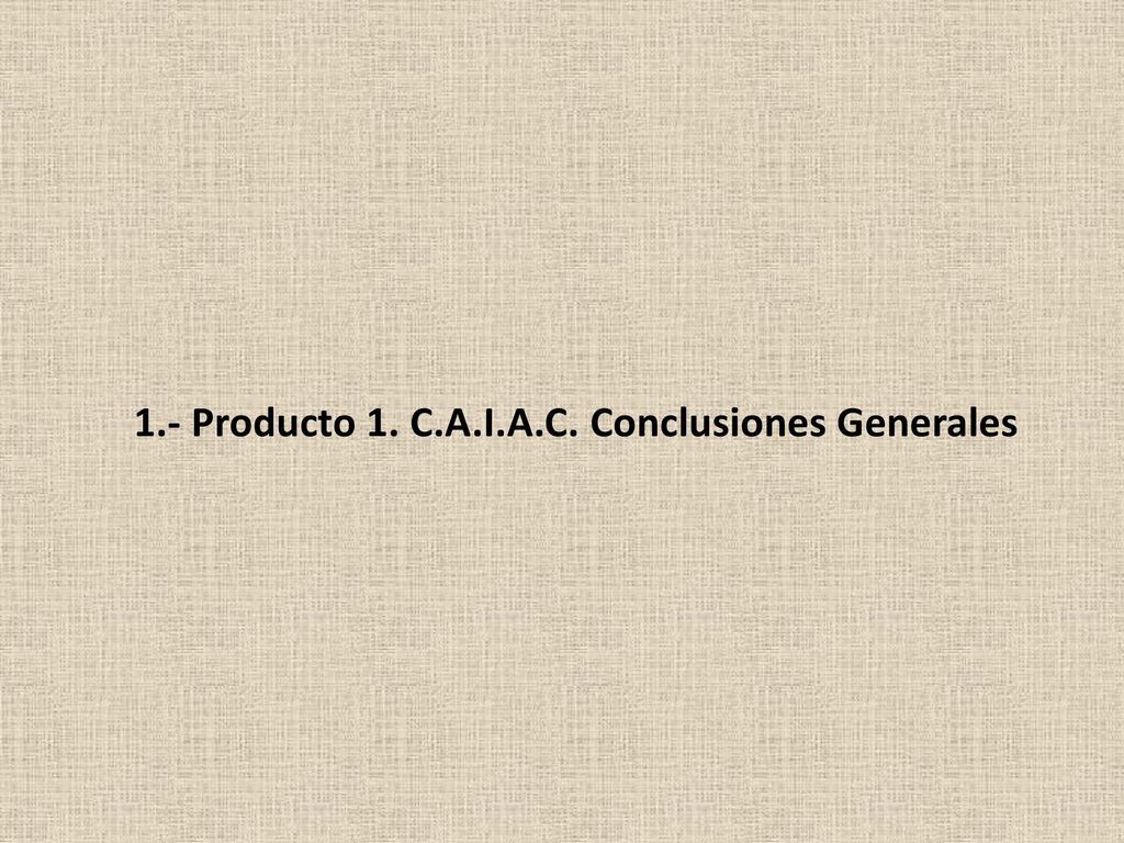 1.- Producto 1. C.A.I.A.C. Conclusiones Generales
