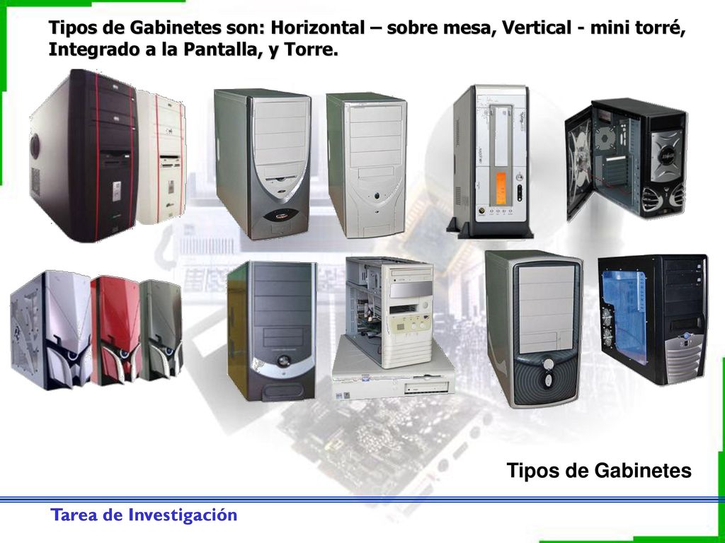 Tipos de Gabinetes son: Horizontal – sobre mesa, Vertical - mini torré, Integrado a la Pantalla, y Torre.