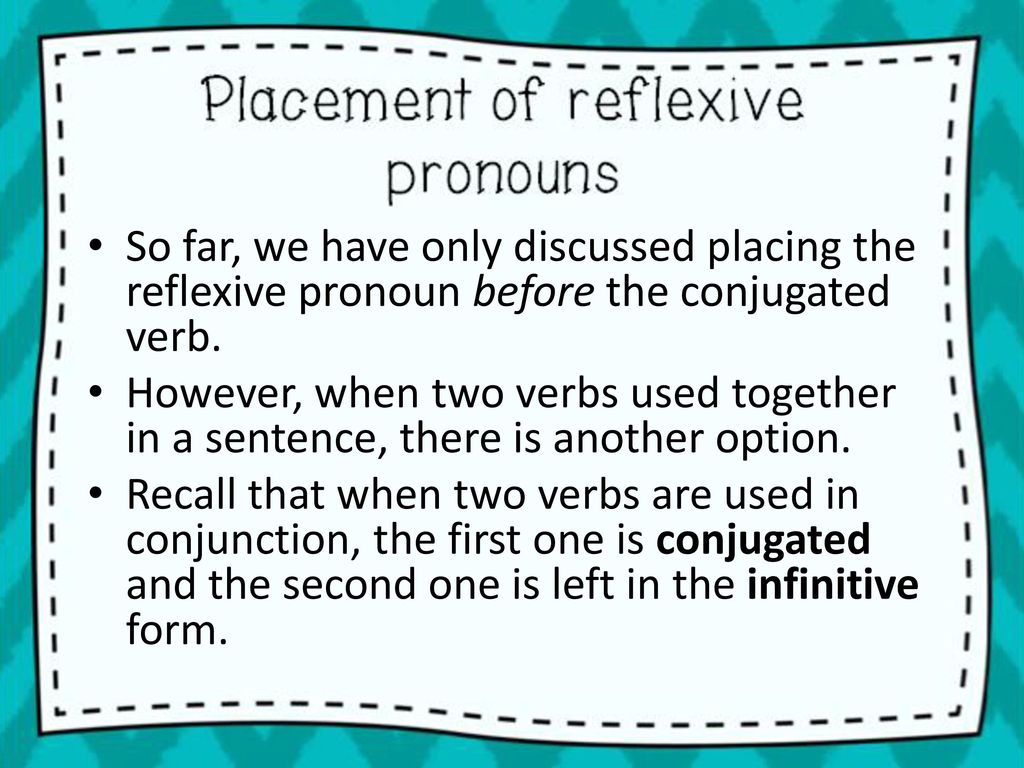 So far, we have only discussed placing the reflexive pronoun before the conjugated verb.