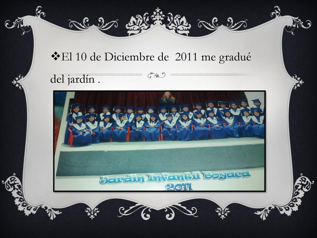 El 10 de Diciembre de 2011 me gradué del jardín .