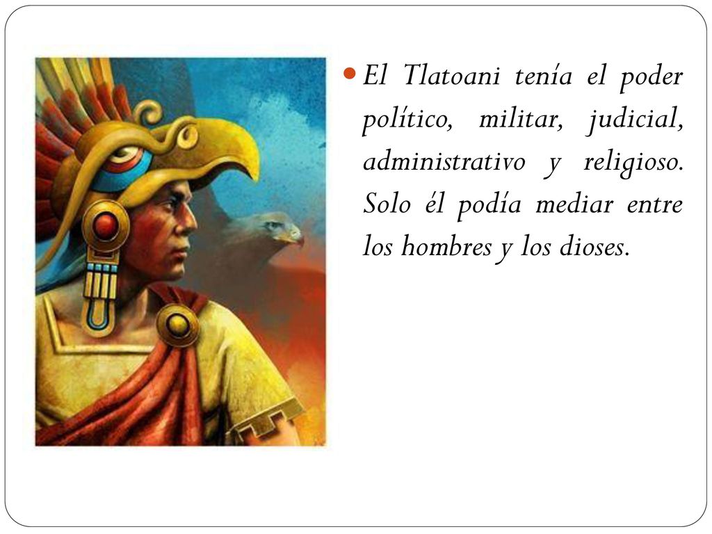 El Tlatoani tenía el poder político, militar, judicial, administrativo y religioso.