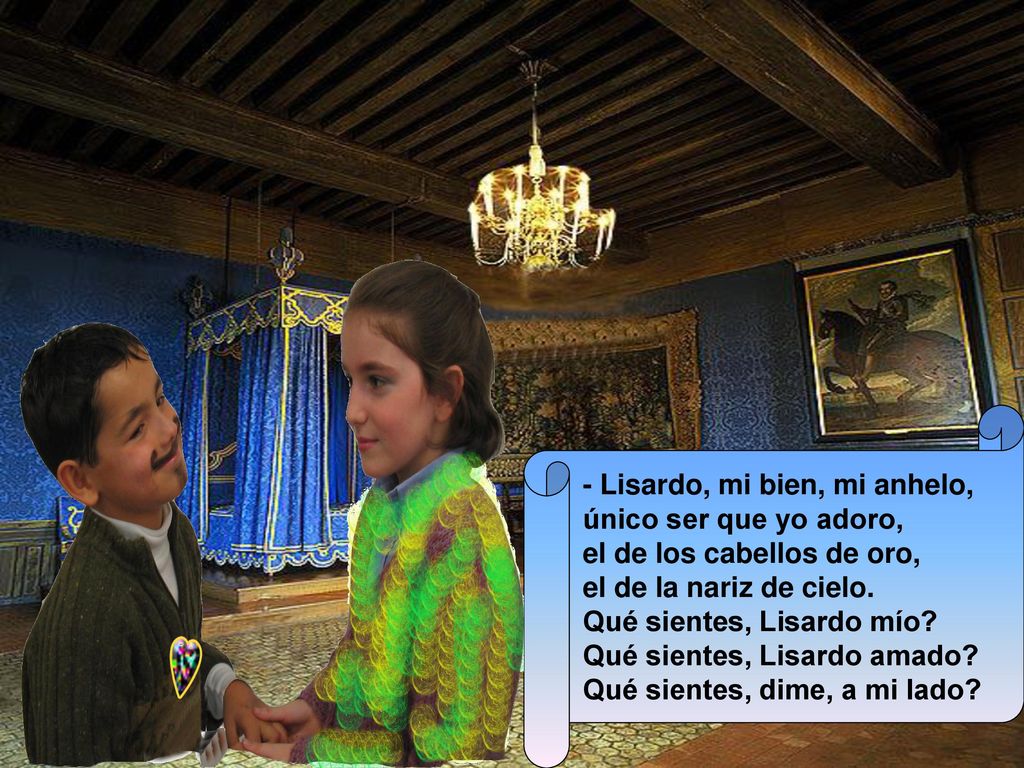 - Lisardo, mi bien, mi anhelo, único ser que yo adoro, el de los cabellos de oro, el de la nariz de cielo.
