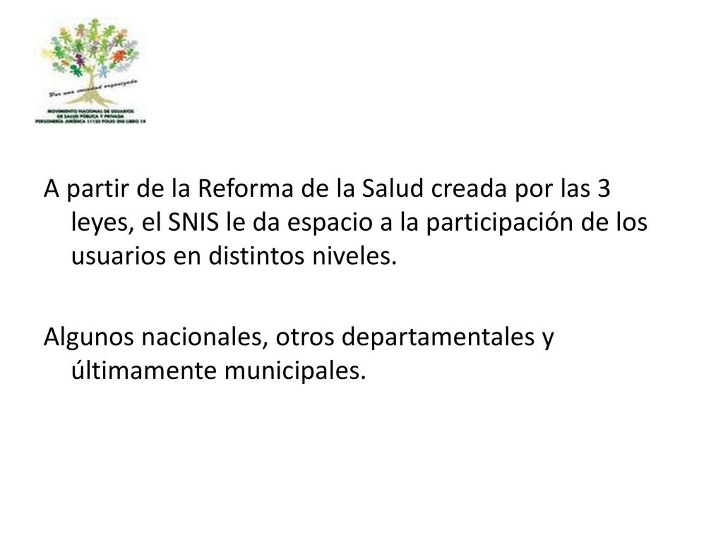 A partir de la Reforma de la Salud creada por las 3 leyes, el SNIS le da espacio a la participación de los usuarios en distintos niveles.