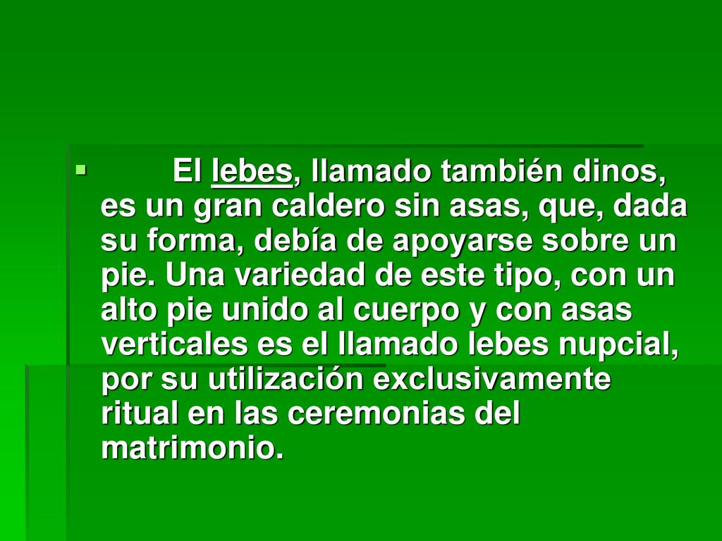 El lebes, llamado también dinos, es un gran caldero sin asas, que, dada su forma, debía de apoyarse sobre un pie.