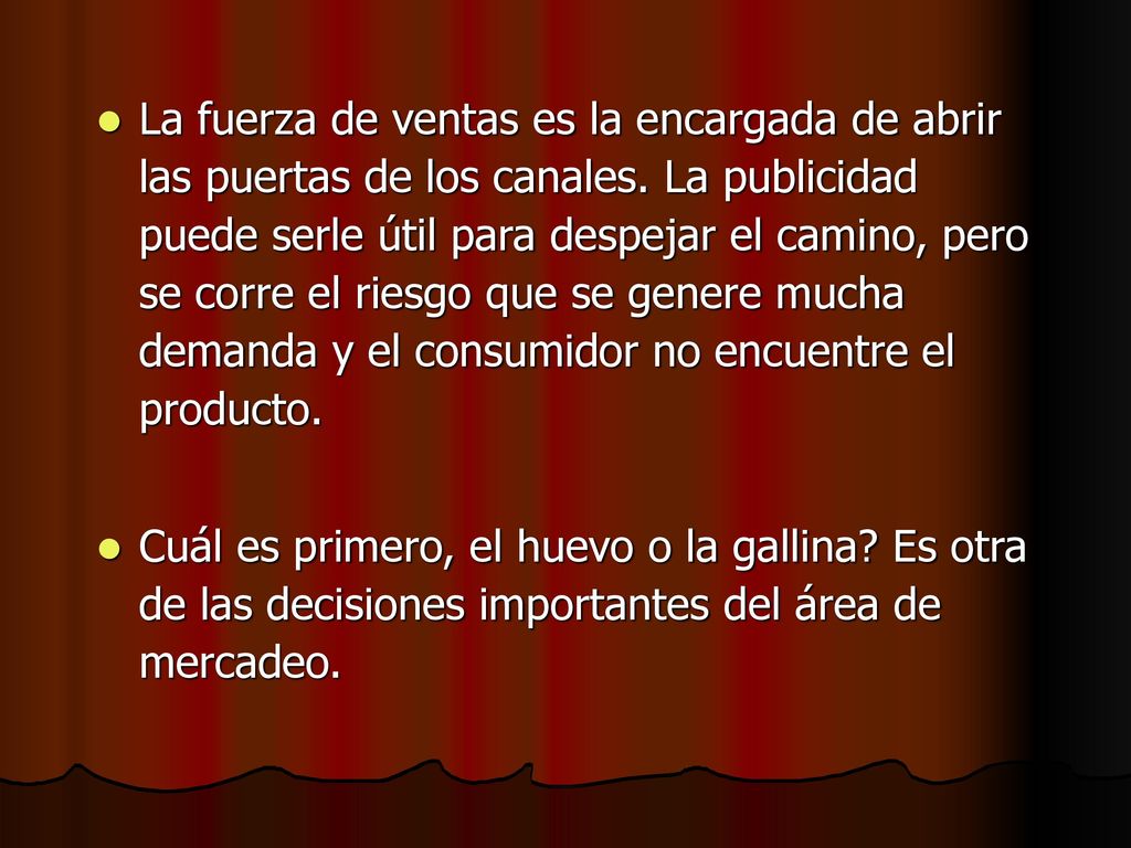 La fuerza de ventas es la encargada de abrir las puertas de los canales. La publicidad puede serle útil para despejar el camino, pero se corre el riesgo que se genere mucha demanda y el consumidor no encuentre el producto.