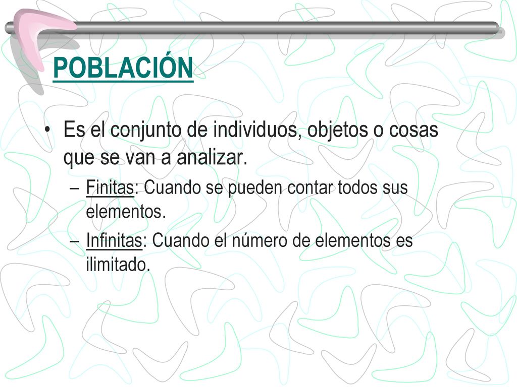 POBLACIÓN Es el conjunto de individuos, objetos o cosas que se van a analizar. Finitas: Cuando se pueden contar todos sus elementos.