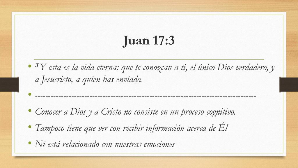 Juan 17:3 3 Y esta es la vida eterna: que te conozcan a ti, el único Dios verdadero, y a Jesucristo, a quien has enviado.
