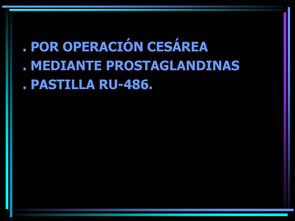 . POR OPERACIÓN CESÁREA . MEDIANTE PROSTAGLANDINAS . PASTILLA RU-486.
