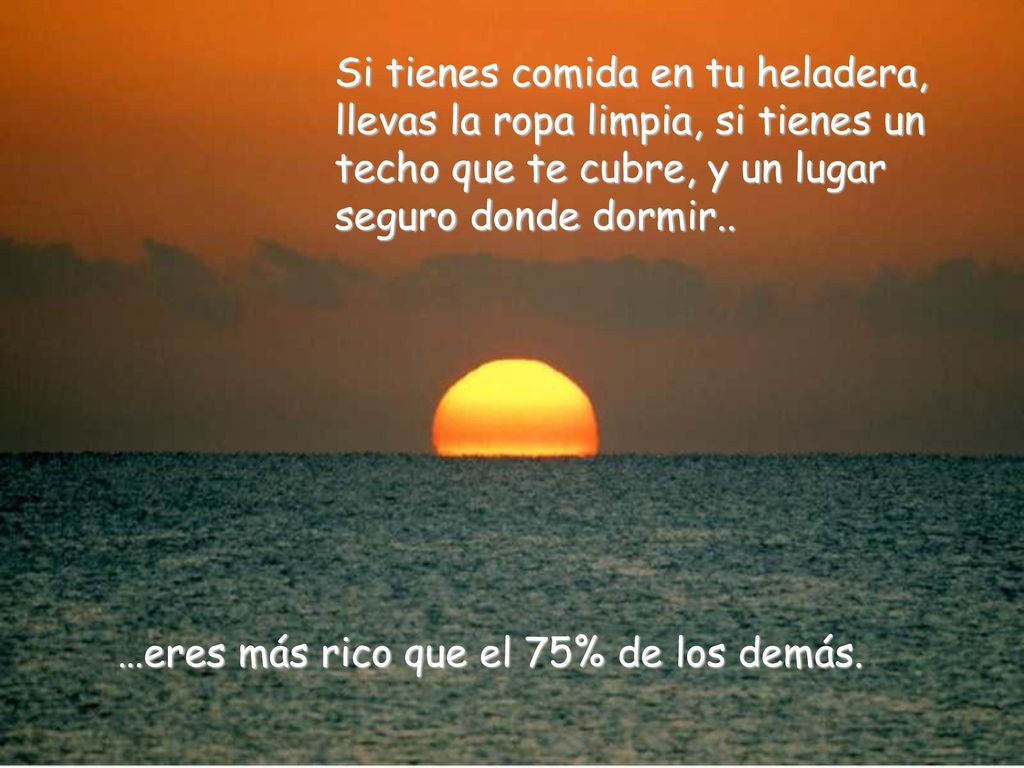 Si tienes comida en tu heladera, llevas la ropa limpia, si tienes un techo que te cubre, y un lugar seguro donde dormir..