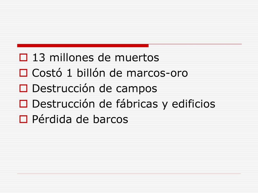 13 millones de muertos Costó 1 billón de marcos-oro. Destrucción de campos. Destrucción de fábricas y edificios.