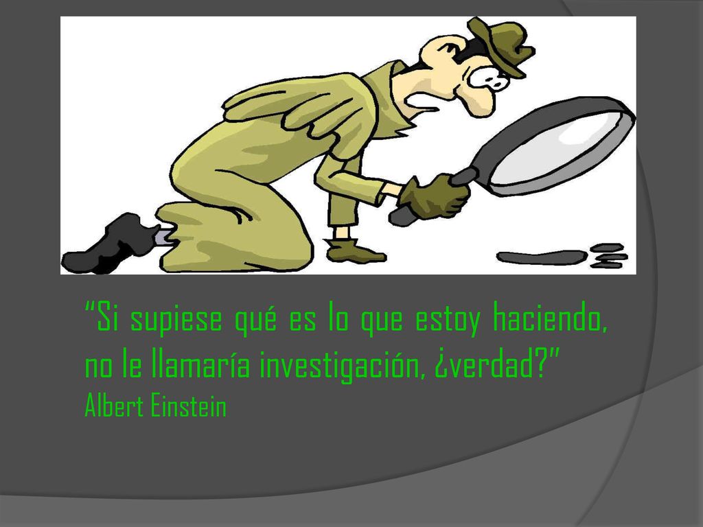 Si supiese qué es lo que estoy haciendo, no le llamaría investigación, ¿verdad