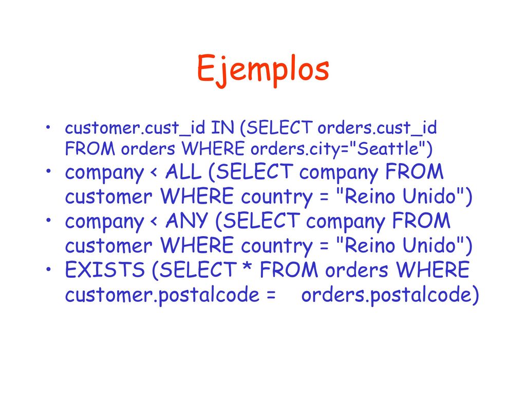 Ejemplos customer.cust_id IN (SELECT orders.cust_id FROM orders WHERE orders.city= Seattle )