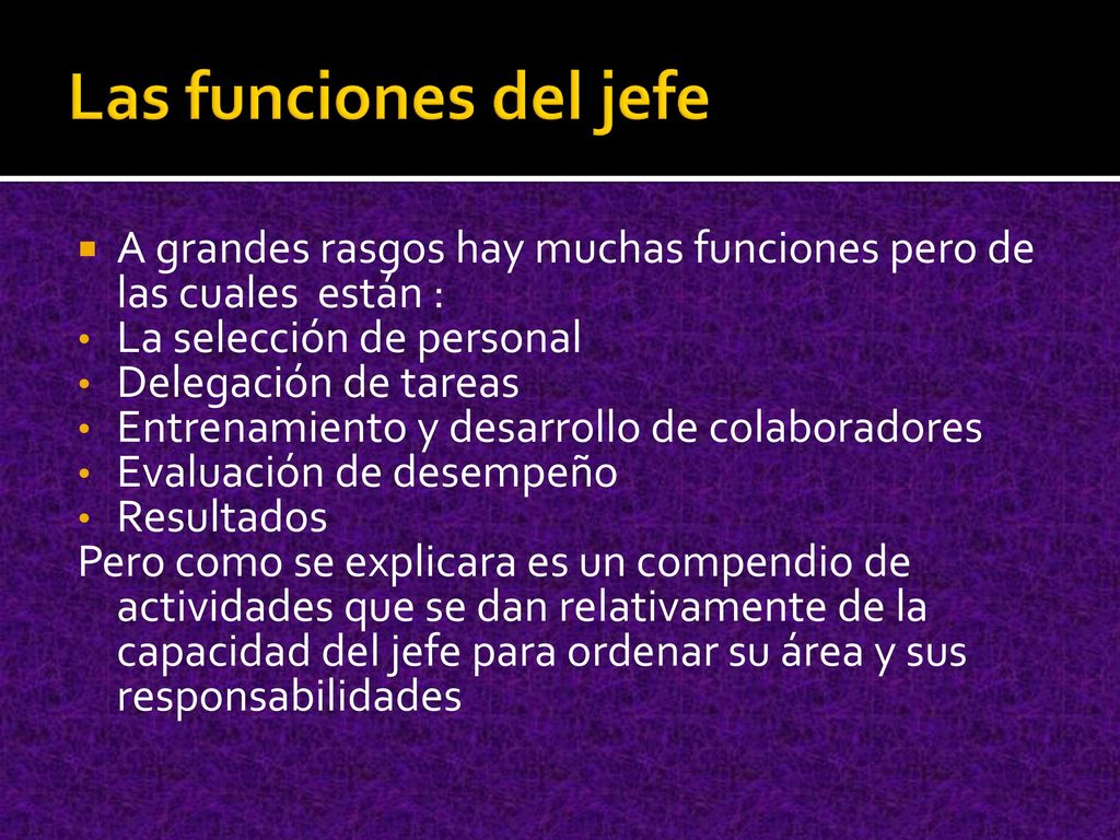Las funciones del jefe A grandes rasgos hay muchas funciones pero de las cuales están : La selección de personal.