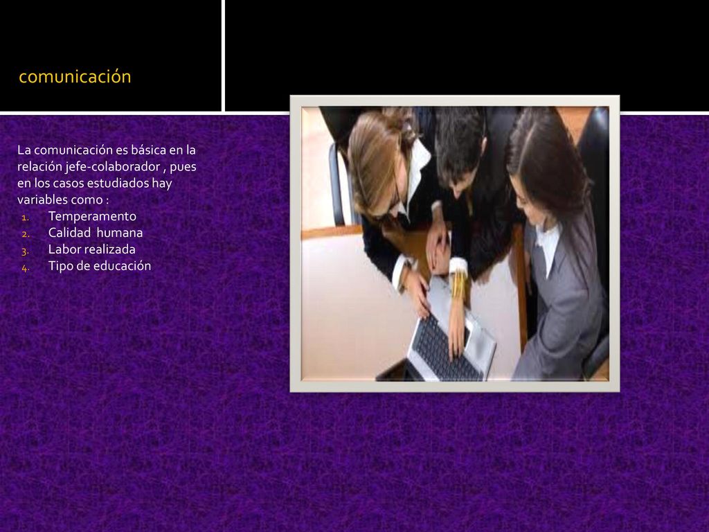 comunicación La comunicación es básica en la relación jefe-colaborador , pues en los casos estudiados hay variables como :
